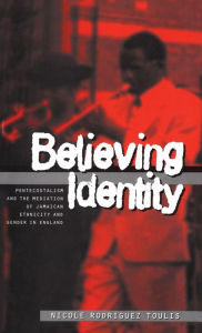 Title: Believing Identity: Pentecostalism and the Mediation of Jamaican Ethnicity and Gender in England, Author: Nicole Toulis