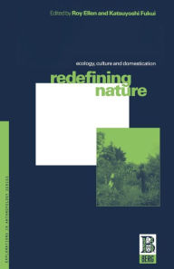 Title: Redefining Nature: Ecology, Culture and Domestication, Author: Roy Ellen