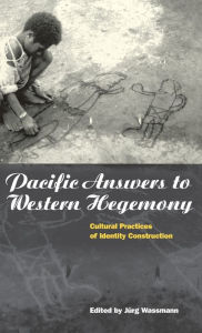 Title: Pacific Answers to Western Hegemony: Cultural Practices of Identity Construction, Author: Jürg Wassmann