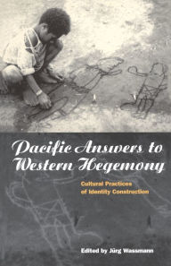 Title: Pacific Answers to Western Hegemony: Cultural Practices of Identity Construction, Author: Jürg Wassmann