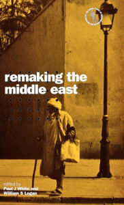 Title: Remaking the Middle East / Edition 1, Author: Paul J. White
