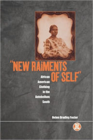 Title: 'New Raiments of Self': African American Clothing in the Antebellum South, Author: Helen Bradley Foster