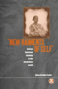 Title: 'New Raiments of Self': African American Clothing in the Antebellum South, Author: Helen Bradley Foster