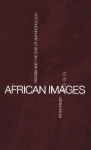 Title: African Images: Racism and the End of Anthropology, Author: Peter Rigby