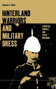 Title: Hinterland Warriors and Military Dress: European Empires and Exotic Uniforms / Edition 1, Author: Thomas Abler
