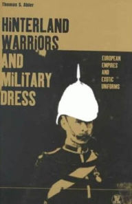 Title: Hinterland Warriors and Military Dress: European Empires and Exotic Uniforms / Edition 1, Author: Thomas Abler