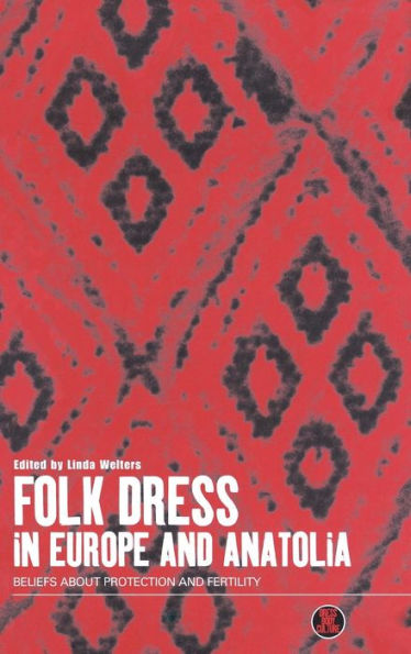 Folk Dress in Europe and Anatolia: Beliefs about Protection and Fertility / Edition 1