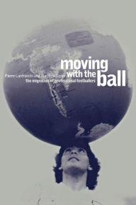 Title: Moving with the Ball: The Migration of Professional Footballers, Author: Pierre Lanfranchi