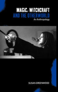 Title: Magic, Witchcraft and the Otherworld: An Anthropology / Edition 1, Author: Susan Greenwood