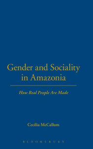 Title: Gender and Sociality in Amazonia: How Real People Are Made, Author: Cecilia McCallum