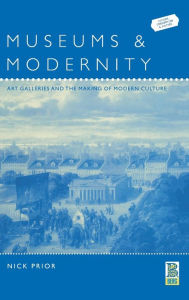 Title: Museums and Modernity: Art Galleries and the Making of Modern Culture / Edition 1, Author: Nick Prior