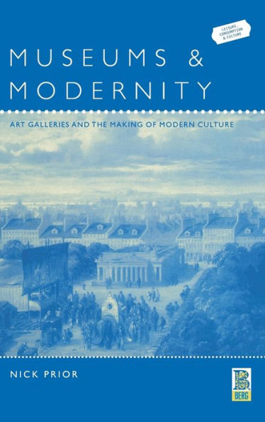 Museums and Modernity: Art Galleries and the Making of Modern Culture / Edition 1