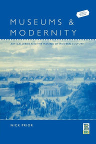 Title: Museums and Modernity: Art Galleries and the Making of Modern Culture, Author: Nick Prior