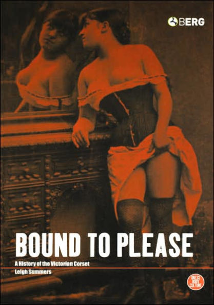 Bound to Please: A History of the Victorian Corset / Edition 2