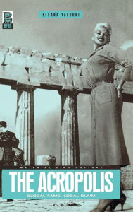 Title: The Acropolis: Global Fame, Local Claim, Author: Eleana Yalouri