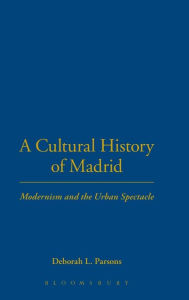 Title: A Cultural History of Madrid: Modernism and the Urban Spectacle, Author: Deborah L. Parsons