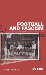 Title: Football and Fascism: The National Game under Mussolini, Author: Simon Martin