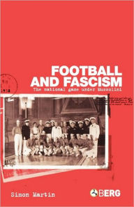 Title: Football and Fascism: The National Game under Mussolini, Author: Simon Martin