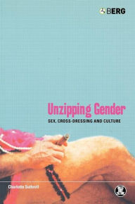 Title: Unzipping Gender: Sex, Cross-Dressing and Culture / Edition 1, Author: Charlotte Suthrell