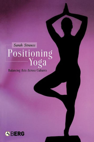 Positioning Yoga: Balancing Acts Across Cultures / Edition 1