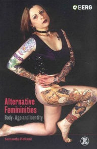 Title: Alternative Femininities: Body, Age and Identity / Edition 1, Author: Samantha Holland