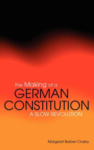 Title: The Making of a German Constitution: A Slow Revolution, Author: Margaret Barber Crosby