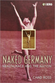 Title: Naked Germany: Health, Race and the Nation, Author: Chad Ross