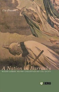 Title: A Nation in Barracks: Conscription, Military Service and Civil Society in Modern Germany, Author: Ute Frevert