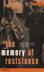 Title: The Memory of Resistance: French Opposition to the Algerian War, Author: Martin Evans