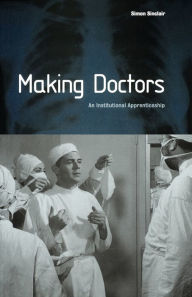 Title: Making Doctors: An Institutional Apprenticeship / Edition 1, Author: Simon Sinclair