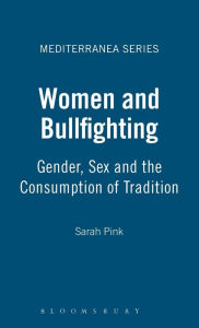 Title: Women and Bullfighting: Gender, Sex and the Consumption of Tradition / Edition 1, Author: Sarah Pink