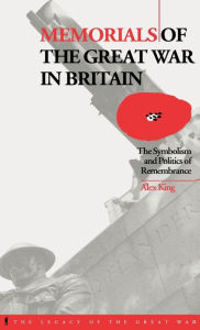Title: Memorials of the Great War in Britain: The Symbolism and Politics of Remembrance, Author: Alex King