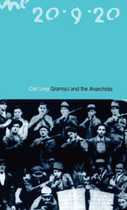 Title: Gramsci and the Anarchists, Author: Carl Levy