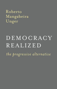 Title: Democracy Realized: The Progressive Alternative, Author: Roberto Mangabeira Unger