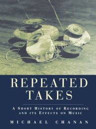 Title: Repeated Takes: A Short History of Recording and its Effects on Music, Author: Michael Chanan