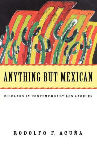 Title: Anything But Mexican: Chicanos in Contemporary Los Angeles, Author: Rodolfo F. Acuna