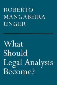 Title: What Should Legal Analysis Become?, Author: Roberto Mangabeira Unger