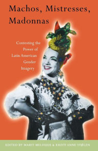 Title: Machos, Mistresses, Madonnas: Contesting the Power of Latin American Gender Imagery, Author: Marit Melhuus