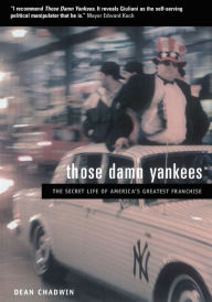 Title: Those Damn Yankees: The Secret Life of America's Greatest Franchise, Author: Dean Chadwin