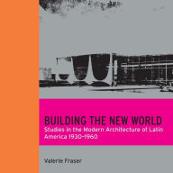 Title: Building the New World: Studies in the Modern Architecture of Latin America 1930-1960, Author: Valerie Fraser