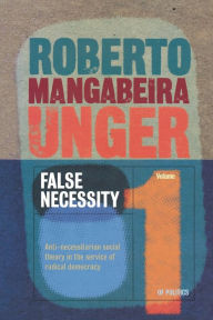 Title: False Necessity: Anti-Necessitarian Social Theory in the Service of Radical Democracy / Edition 2, Author: Roberto Mangabeira Unger