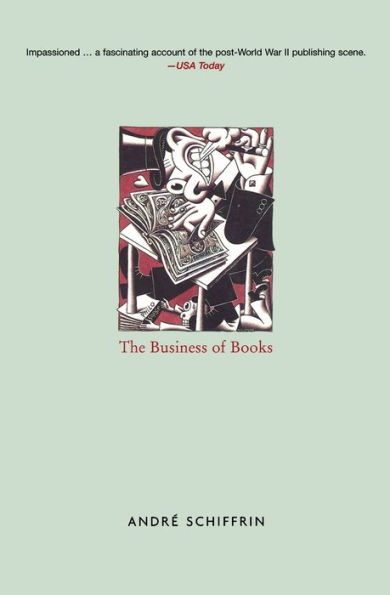 The Business of Books: How the International Conglomerates Took over Publishing and Changed the Way We Read