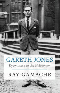 Title: Gareth Jones: Eyewitness to the Holodomor (Second Edition), Author: Ray Gamache
