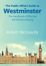 Title: The PA Guide to Westminster: The Handbook of Effective and Ethical Lobbying, Author: Robert McGeachy