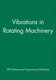 Title: Vibrations in Rotating Machinery / Edition 1, Author: PEP (Professional Engineering Publishers)