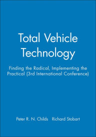 Title: Total Vehicle Technology: Finding the Radical, Implementing the Practical (3rd International Conference) / Edition 1, Author: Peter R. N. Childs