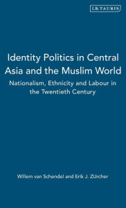 Title: Identity Politics in Central Asia and the Muslim World: Nationalism, Ethnicity and Labour in the Twentieth Century, Author: Illen Van Schendel