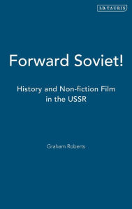 Title: Forward Soviet!: History and Non-fiction Film in the USSR, Author: Graham Roberts