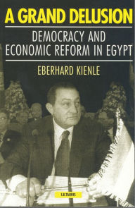 Title: A Grand Delusion: Democracy and Economic Reform in Egypt, Author: Eberhard Kienle