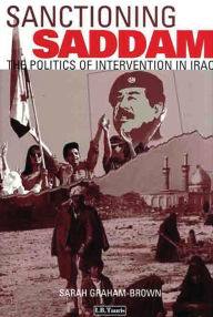 Title: Sanctioning Saddam: The Plitics of Intervention in Iraq / Edition 1, Author: Sarah Graham Brown